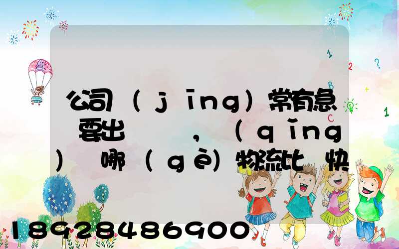 公司經(jīng)常有急貨要出，請(qǐng)問哪個(gè)物流比較快呢？